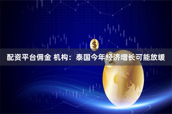 配资平台佣金 机构：泰国今年经济增长可能放缓