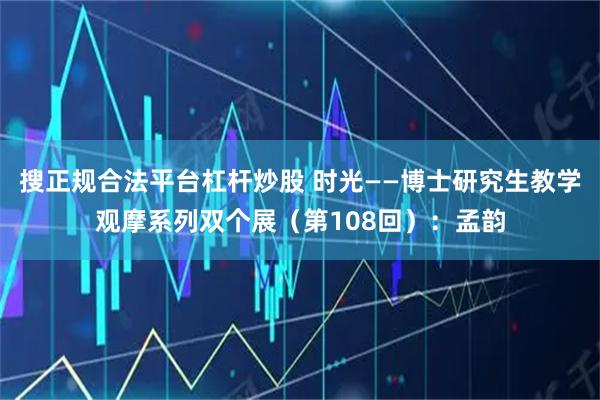 搜正规合法平台杠杆炒股 时光——博士研究生教学观摩系列双个展（第108回）：孟韵