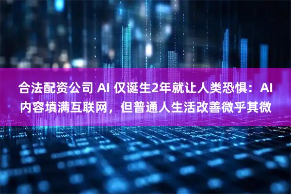 合法配资公司 AI 仅诞生2年就让人类恐惧：AI内容填满互联网，但普通人生活改善微乎其微