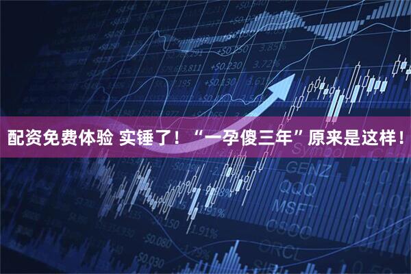 配资免费体验 实锤了！“一孕傻三年”原来是这样！