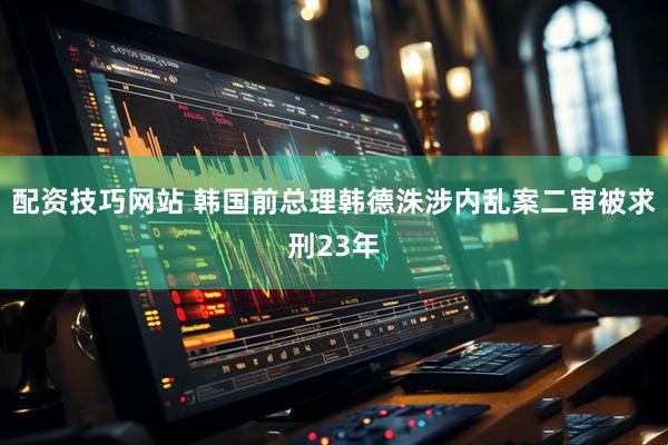 配资技巧网站 韩国前总理韩德洙涉内乱案二审被求刑23年